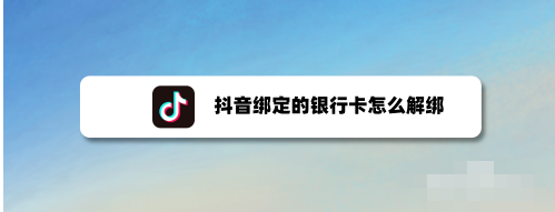 抖音怎样取消银行绑定_抖音银行卡绑定怎么取消_怎么取消抖音绑定的银行卡