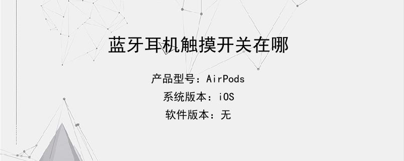 蓝牙耳机触摸功能怎么使用_触摸蓝牙耳机操作方法_触摸蓝牙耳机功能使用方法